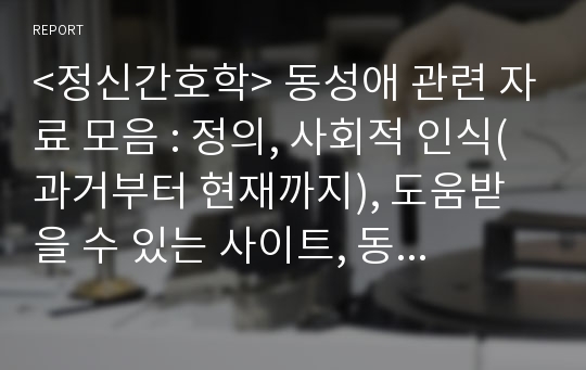 &lt;정신간호학&gt; 동성애 관련 자료 모음 : 정의, 사회적 인식(과거부터 현재까지), 도움받을 수 있는 사이트, 동생애 상징