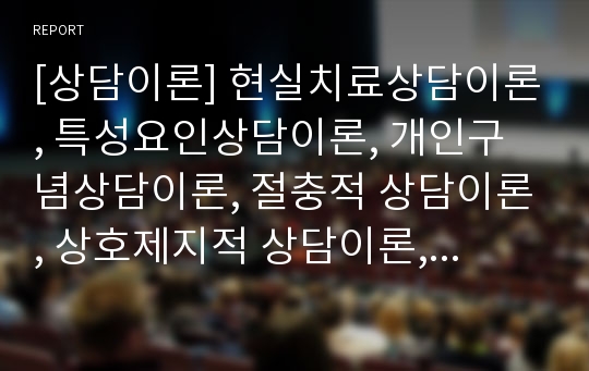 [상담이론] 현실치료상담이론, 특성요인상담이론, 개인구념상담이론, 절충적 상담이론, 상호제지적 상담이론, 실존주의 상담이론, 상담이론의 교육적 시사점