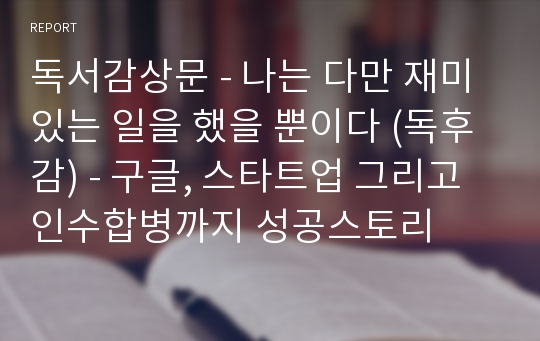 독서감상문 - 나는 다만 재미있는 일을 했을 뿐이다 (독후감) - 구글, 스타트업 그리고 인수합병까지 성공스토리