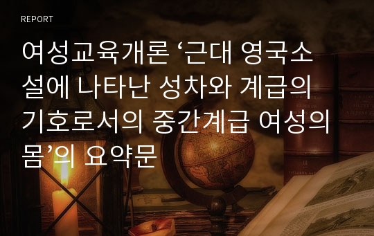 여성교육개론 ‘근대 영국소설에 나타난 성차와 계급의 기호로서의 중간계급 여성의 몸’의 요약문