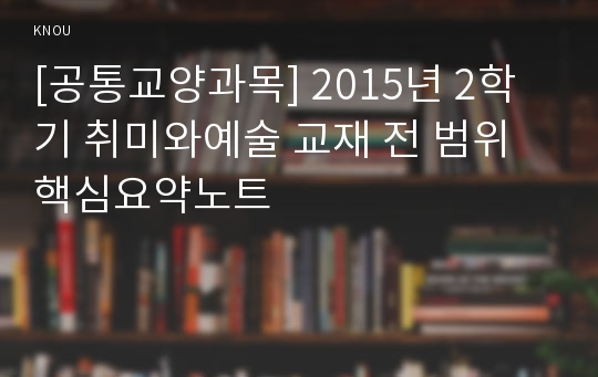 [공통교양과목] 2015년 2학기 취미와예술 교재 전 범위 핵심요약노트