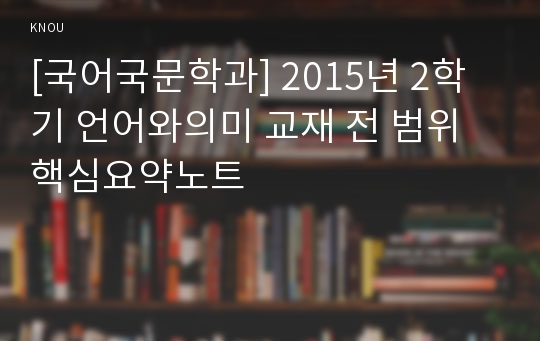 [국어국문학과] 2015년 2학기 언어와의미 교재 전 범위 핵심요약노트