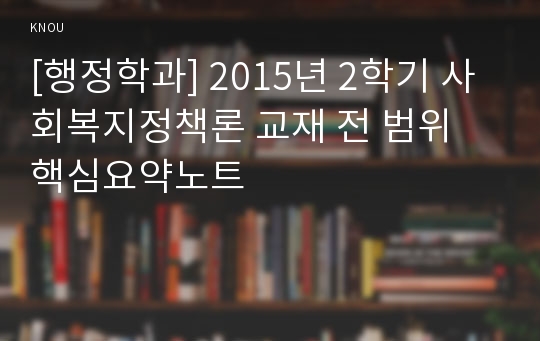 [행정학과] 2015년 2학기 사회복지정책론 교재 전 범위 핵심요약노트
