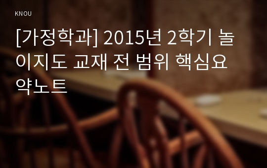 [가정학과] 2015년 2학기 놀이지도 교재 전 범위 핵심요약노트