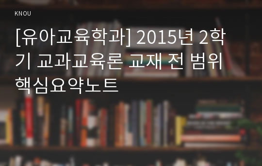 [유아교육학과] 2015년 2학기 교과교육론 교재 전 범위 핵심요약노트