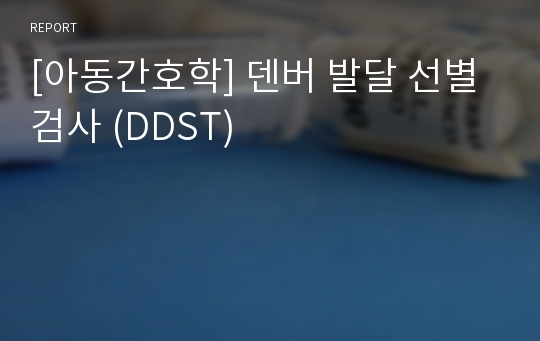 [아동간호학] 덴버 발달 선별 검사 (DDST)