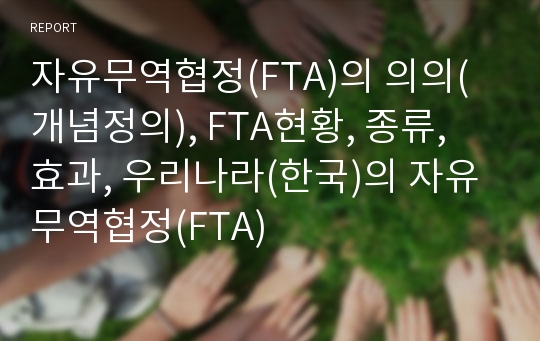 자유무역협정(FTA)의 의의(개념정의), FTA현황, 종류, 효과, 우리나라(한국)의 자유무역협정(FTA)