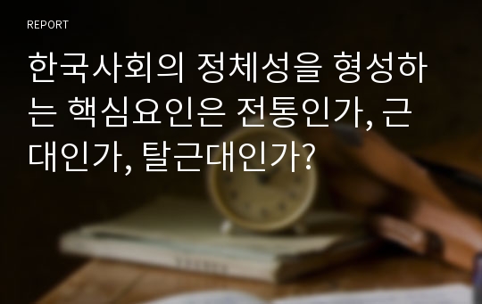 한국사회의 정체성을 형성하는 핵심요인은 전통인가, 근대인가, 탈근대인가?