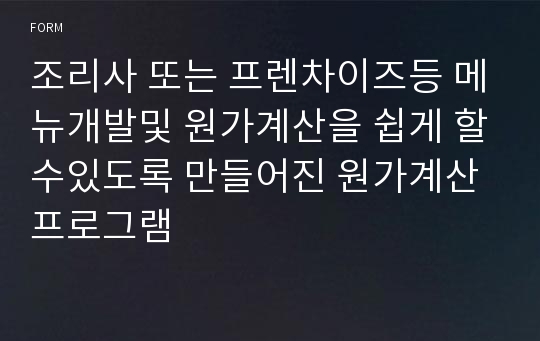 조리사 또는 프렌차이즈등 메뉴개발및 원가계산을 쉽게 할수있도록 만들어진 원가계산프로그램