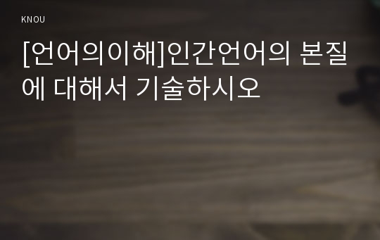 [언어의이해]인간언어의 본질에 대해서 기술하시오