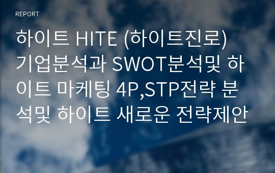 하이트 HITE (하이트진로) 기업분석과 SWOT분석및 하이트 마케팅 4P,STP전략 분석및 하이트 새로운 전략제안 보고서