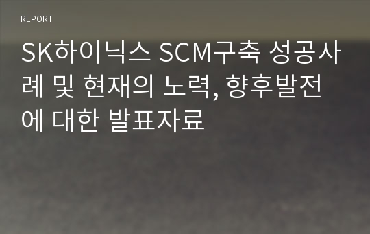 SK하이닉스 SCM구축 성공사례 및 현재의 노력, 향후발전에 대한 발표자료