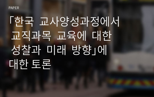 ｢한국  교사양성과정에서  교직과목  교육에  대한  성찰과  미래  방향｣에 대한 토론