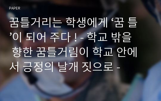 꿈틀거리는 학생에게 ‘꿈 틀’이 되어 주다 ! - 학교 밖을 향한 꿈틀거림이 학교 안에서 긍정의 날개 짓으로 -