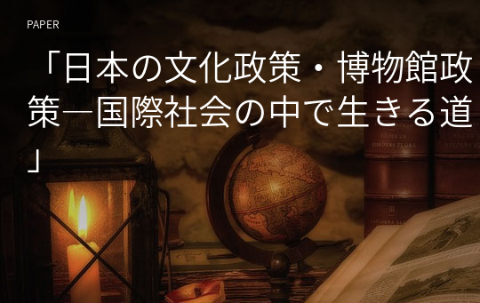 「日本の文化政策・博物館政策―国際社会の中で生きる道」