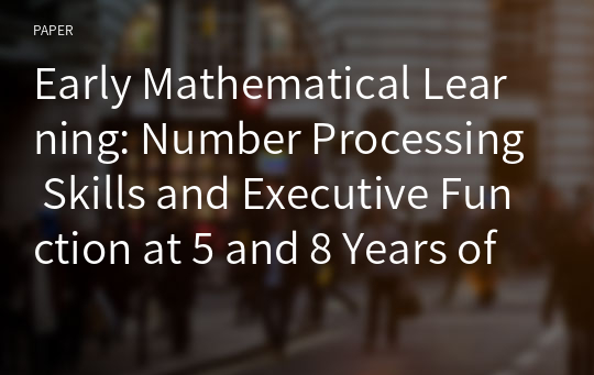 Early Mathematical Learning: Number Processing Skills and Executive Function at 5 and 8 Years of Age