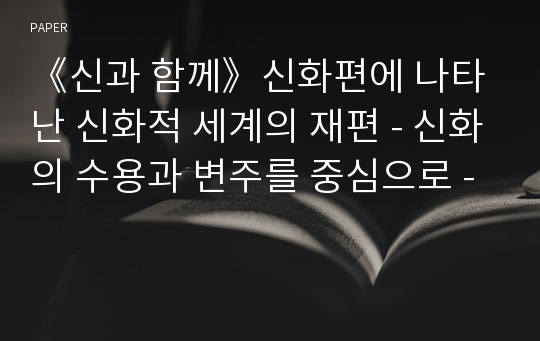 《신과 함께》신화편에 나타난 신화적 세계의 재편 - 신화의 수용과 변주를 중심으로 -