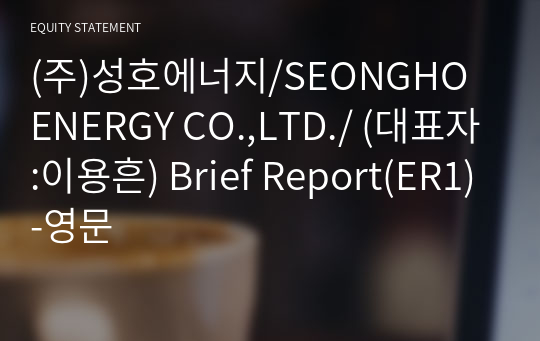 (주)성호에너지/SEONGHO ENERGY CO.,LTD./ Brief Report(ER1)-영문