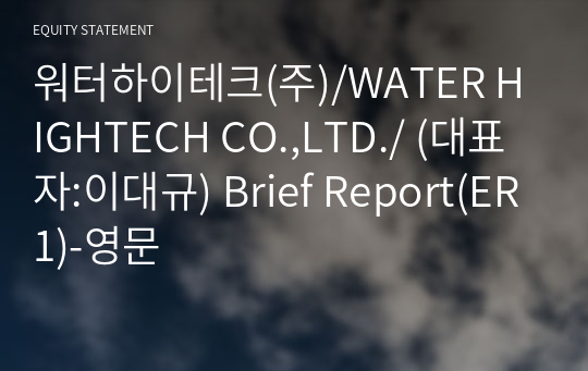 워터하이테크(주)/WATER HIGHTECH CO.,LTD./ Brief Report(ER1)-영문