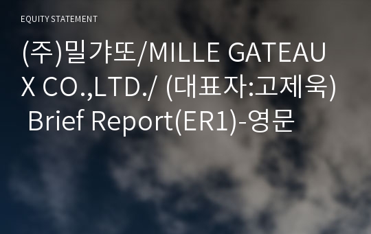 (주)밀갸또/MILLE GATEAUX CO.,LTD./ Brief Report(ER1)-영문