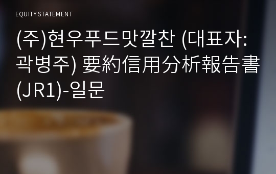 (주)현우푸드맛깔찬 要約信用分析報告書 (JR1)-일문