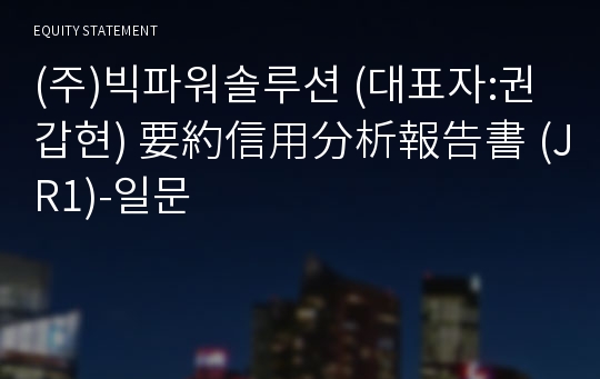 (주)빅파워솔루션 要約信用分析報告書(JR1)-일문