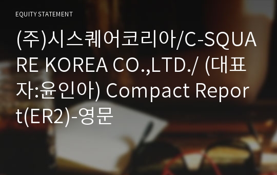 (주)시스퀘어코리아/C-SQUARE KOREA CO.,LTD./ Compact Report(ER2)-영문