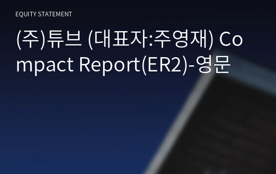 (주)튜브 Compact Report(ER2)-영문