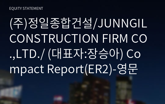 (주)정일종합건설/JUNNGIL CONSTRUCTION FIRM CO.,LTD./ Compact Report(ER2)-영문