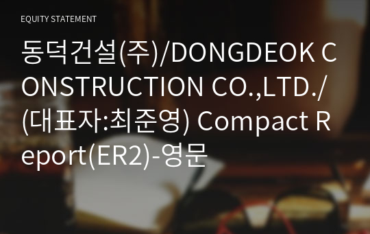 동덕건설(주)/DONGDEOK CONSTRUCTION CO.,LTD./ Compact Report(ER2)-영문