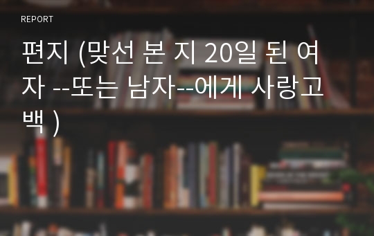 편지 (맞선 본 지 20일 된 여자 --또는 남자--에게 사랑고백 )