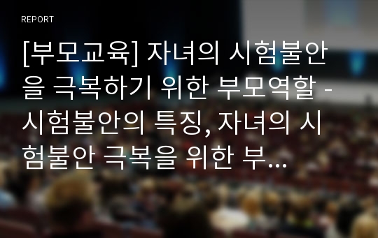 [부모교육] 자녀의 시험불안을 극복하기 위한 부모역할 - 시험불안의 특징, 자녀의 시험불안 극복을 위한 부모역할 지침, 자녀의 성적과 관련된 부모역할 지침