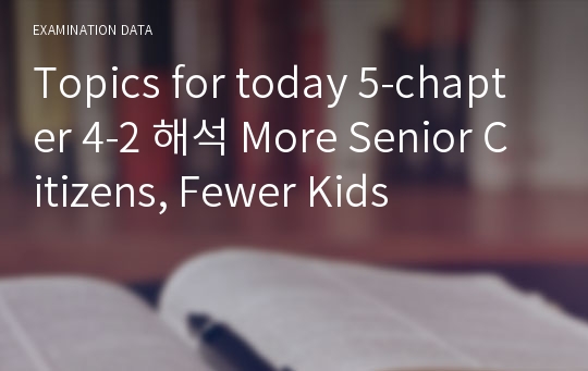 Topics for today 5-chapter 4-2 해석 More Senior Citizens, Fewer Kids