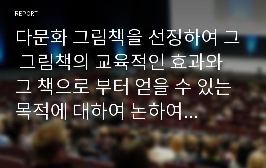 다문화 그림책을 선정하여 그 그림책의 교육적인 효과와 그 책으로 부터 얻을 수 있는 목적에 대하여 논하여 보았다