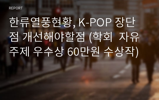 한류열풍현황, K-POP 장단점 개선해야할점 (학회  자유주제 우수상 60만원 수상작)