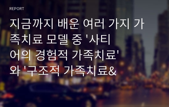 지금까지 배운 여러 가지 가족치료 모델 중 &#039;사티어의 경험적 가족치료&#039;와 &#039;구조적 가족치료&#039;를 바탕으로 자기 혹은 본인가족을 분석하고 분석후의 느낌과 소감 및 알게 된 사항을 모두 쓰세요.