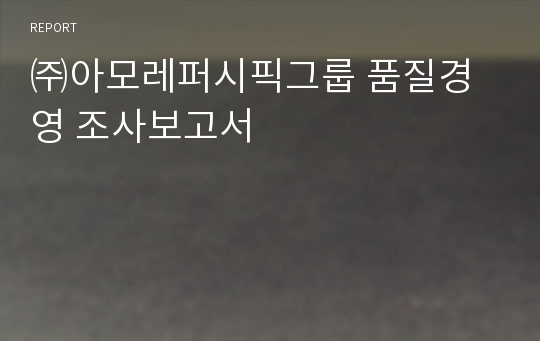 ㈜아모레퍼시픽그룹 품질경영 조사보고서