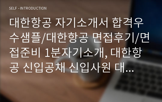 대한항공 자기소개서 합격우수샘플/대한항공 면접후기/면접준비 1분자기소개, 대한항공 신입공채 신입사원 대한항공 자소서 항목, 대한항공 채용, 대한항공 연봉, 대한항공 합격 자소서, 대한항공 지원동기 입사후포부, 일반직 기술직 승무원 대한항공 합격자기소개서, 아시아나항공 자소서, 대한항공 자소서 첨삭 승무원 1분스피치