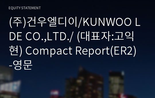 (주)건우엘디이/KUNWOO LDE CO.,LTD./ Compact Report(ER2)-영문