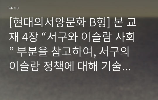 [현대의서양문화 B형] 본 교재 4장 “서구와 이슬람 사회” 부분을 참고하여, 서구의 이슬람 정책에 대해 기술하고, 그에 대한 자신의 의견을 밝히시오