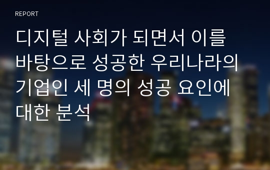 디지털 사회가 되면서 이를 바탕으로 성공한 우리나라의 기업인 세 명의 성공 요인에 대한 분석