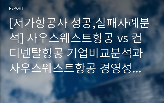 [저가항공사 성공,실패사례분석] 사우스웨스트항공 vs 컨티넨탈항공 기업비교분석과 사우스웨스트항공 경영성공사례와 컨티넨탈항공 실패사례분석및 향후전망연구