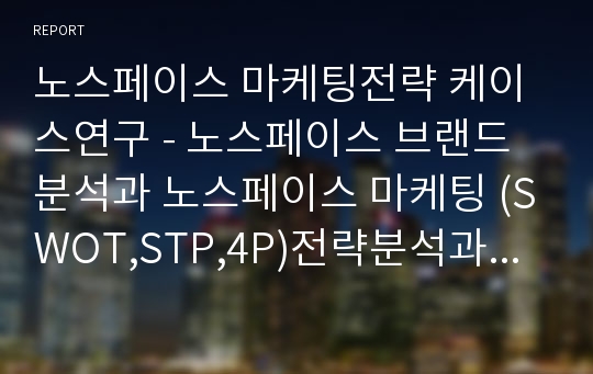 노스페이스 마케팅전략 케이스연구 - 노스페이스 브랜드분석과 노스페이스 마케팅 (SWOT,STP,4P)전략분석과 노스페이스 광고전략사례분석및 노스페이스 향후전략제안