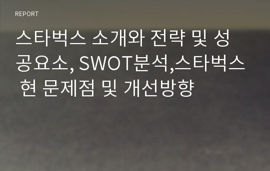 스타벅스 소개와 전략 및 성공요소, SWOT분석,스타벅스 현 문제점 및 개선방향