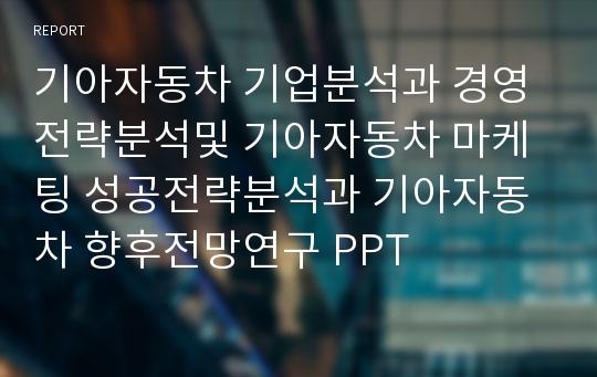 기아자동차 기업분석과 경영전략분석및 기아자동차 마케팅 성공전략분석과 기아자동차 향후전망연구 PPT