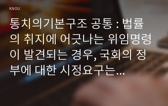 통치의기본구조 공통 : 법률의 취지에 어긋나는 위임명령이 발견되는 경우, 국회의 정부에 대한 시정요구는 헌법적으로 가능한가를 논술