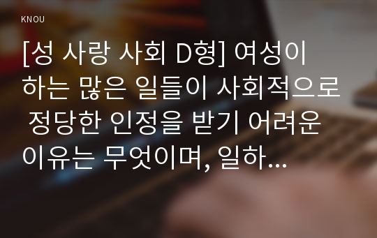 [성 사랑 사회 A형] 여성의 노동이 종종 낮은 평가를 받는 사회적 맥락이 무엇인지, 그리고 이를 극복할 수 있는 방안은 무엇인지에 대해 논하시오.