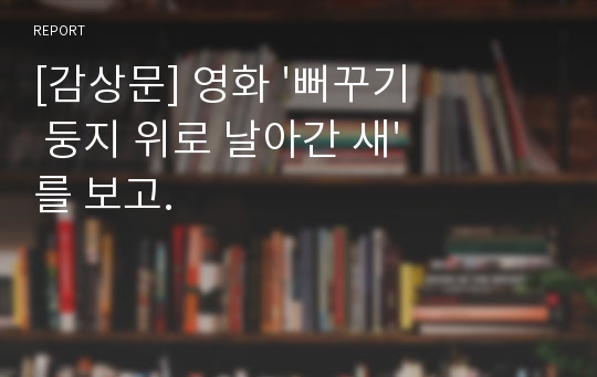 [감상문] 영화 &#039;뻐꾸기 둥지 위로 날아간 새&#039;를 보고.