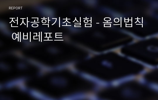 전자공학기초실험 - 옴의법칙 예비레포트