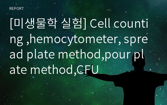 [미생물학 실험] Cell counting ,hemocytometer, spread plate method,pour plate method,CFU